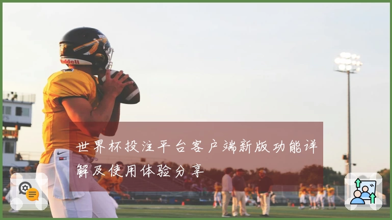 世界杯投注平台客户端新版功能详解及使用体验分享