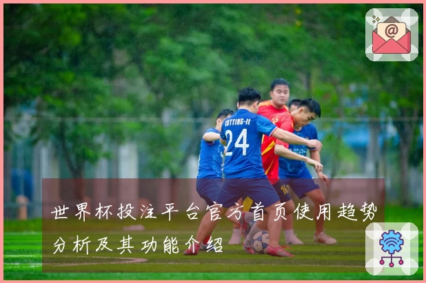 世界杯投注平台官方首页使用趋势分析及其功能介绍