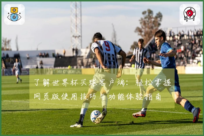 了解世界杯买球客户端：轻松掌握网页版使用技巧与功能体验指南
