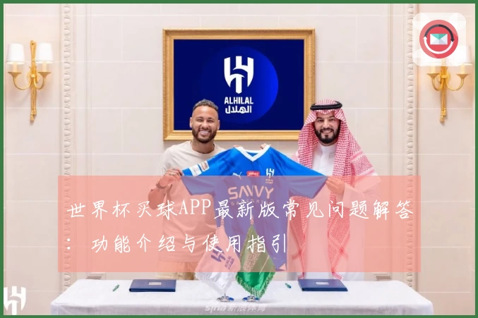 世界杯买球APP最新版常见问题解答：功能介绍与使用指引