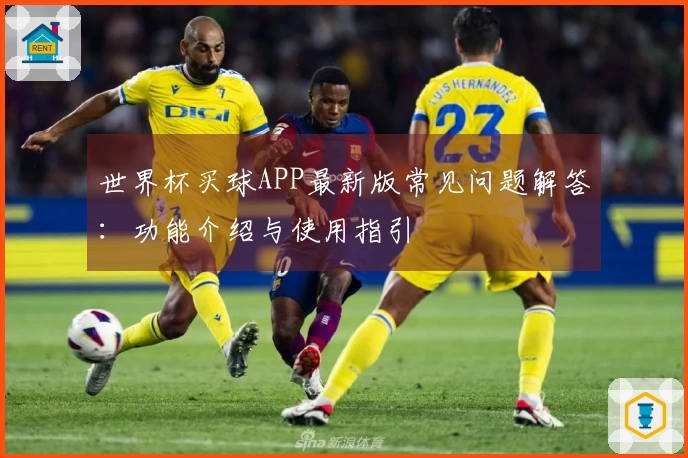 世界杯买球APP最新版常见问题解答：功能介绍与使用指引